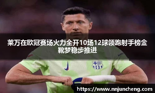 莱万在欧冠赛场火力全开10场12球领跑射手榜金靴梦稳步推进