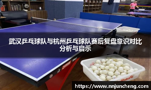 武汉乒乓球队与杭州乒乓球队赛后复盘意识对比分析与启示