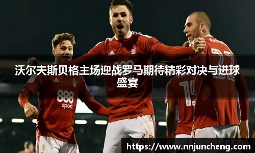 沃尔夫斯贝格主场迎战罗马期待精彩对决与进球盛宴